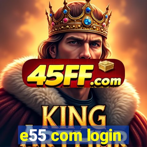 e55 com login